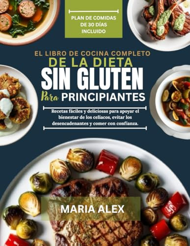 EL LIBRO DE COCINA COMPLETO DE LA DIETA SIN GLUTEN PARA PRINCIPIANTES: Recetas fáciles y deliciosas para apoyar el bienestar de los celíacos, evitar los desencadenantes y comer con confianza.