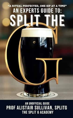 An Expert's Guide To Split The G - An Unofficial Guide: Perfect Your Sip, Embrace the Tradition, Master the Pint