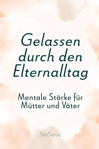 Gelassen durch den Elternalltag: Mentale Stärke für Mütter und Väter