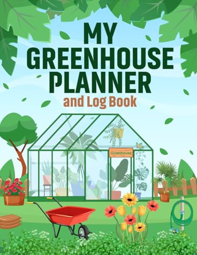 My Greenhouse Planner and Log Book: Create a Thriving and Vibrant Greenhouse with this Handy Journal and Notebook. Plan your Tasks, Track your ... Flourish. A Great Gift for Keen Gardeners.