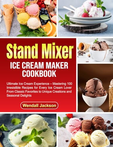 Stand Mixer Ice Cream Maker Cookbook: Ultimate Ice Cream Experience – Mastering 100 Irresistible Recipes for Every Ice Cream Lover From Classic Favorites to Unique Creations and Seasonal Delights