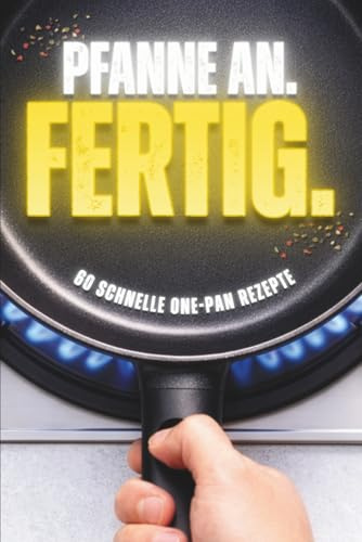 Pfanne an. Fertig. - 60 schnelle One-Pot & One-Pan Rezepte für Männer ohne Zeit