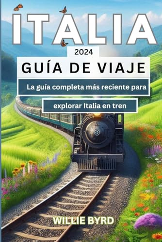 ITALIA GUÍA DE VIAJE 2024: La guía completa más reciente para explorar Italia en tren