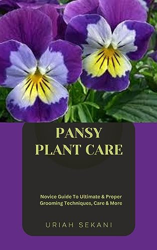 PANSY PLANT CARE: Novice Guide To Ultimate & Proper Grooming Techniques, Care & More