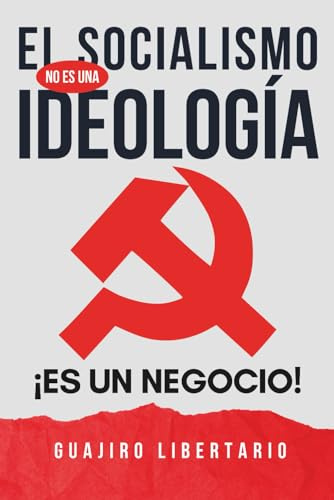 El Socialismo NO es una Ideología ¡Es un negocio!: El libro que al Comunismo NO le CONVIENE que leas