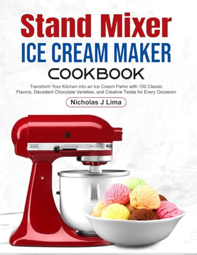 Stand Mixer Ice Cream Maker Cookbook: Transform Your Kitchen into an Ice Cream Parlor with 100 Classic Flavors, Decadent Chocolate Varieties, and Creative Twists for Every Occasion