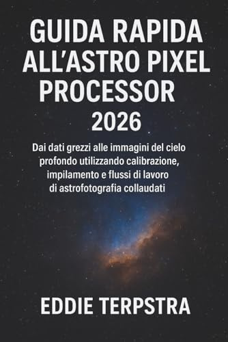 GUIDA RAPIDA ALL'ASTRO PIXEL PROCESSOR 2026: Dai dati grezzi alle immagini del cielo profondo utilizzando calibrazione, impilamento e flussi di lavoro di astrofotografia collaudati