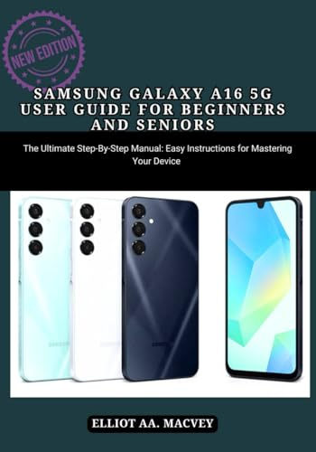 SAMSUNG GALAXY A16 5G USER GUIDE FOR BEGINNERS AND SENIORS: SAMSUNG GALAXY A16 5G USER GUIDE FOR BEGINNERS AND SENIORS