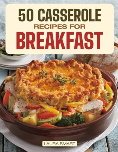 50 CASSEROLE RECIPES FOR BREAKFAST: Family-Friendly, Quick & Easy Make-Ahead Oven-Baked Dishes Perfect for Potlucks and Busy Mornings! (BREAKFAST COLLECTION | COOKBOOK FOR EVERYONE)