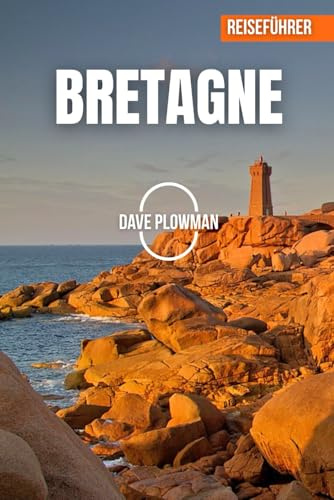 BRETAGNE REISEFÜHRER 2026: Schroffe Klippen, smaragdgrüne Meere, mittelalterliche Städte, versteckte Inseln und der zeitlose Geist der Bretagne