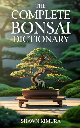 The Complete Bonsai Dictionary: A glossary of essential terms and concepts every bonsai artist should know