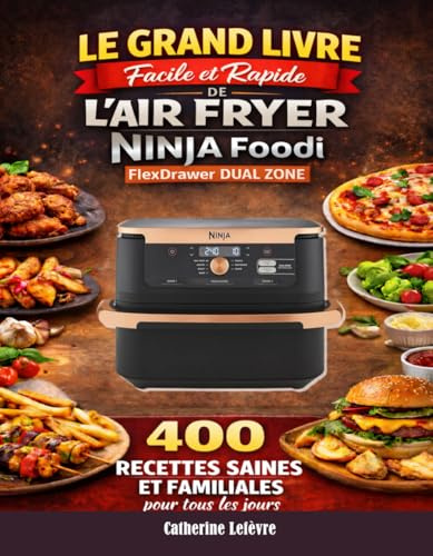 Le Grand Livre Facile et Rapide de l’Air Fryer NINJA Foodi FlexDrawer Dual Zone: 400 Recettes Saines et Familiales pour tous les jours