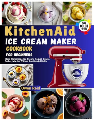 KitchenAid Ice Cream Maker Cookbook for Beginners: Make Homemade Ice Cream, Yogurt, Gelato, Sorbet, Mix-Ins Without Any Special Skills