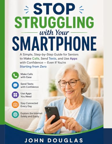 Stop Struggling with Your Smartphone: A Simple, Step-by-Step Guide for Seniors to Make Calls, Send Texts, and Use Apps with Confidence — Even If You’re Starting from Zero