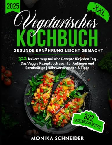 Vegetarisches Kochbuch XXL! 322 leckere vegetarische Gerichte für jeden Tag - Das Veggie Rezeptbuch auch für Anfänger und Berufstätige | Gesunde Ernährung leicht gemacht inkl. Nährwertangaben & Tipps
