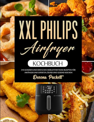 XXL Philips Airfryer Kochbuch: 310 Leckeren und Einfachen Heißluftfritteuse Rezepten für Anfänger und Experten, Ölfrei und gesund kochen!