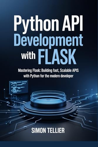 Python API Development With Flask: Mastering Flask: Building Fast, Scalable APIs with Python for the Modern Developer