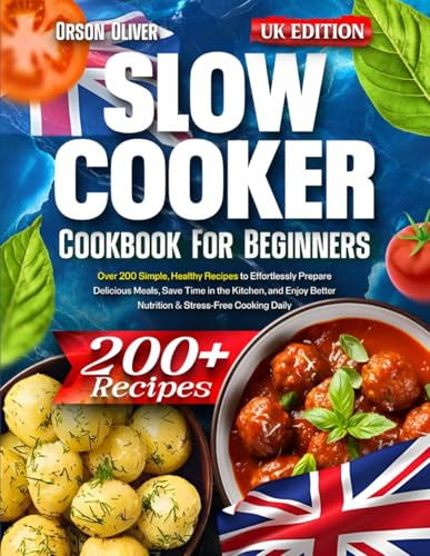 Slow Cooker Cookbook for Beginners: Over 200 Simple, Healthy Recipes to Effortlessly Prepare Delicious Meals, Save Time in the Kitchen, and Enjoy Better Nutrition & Stress-Free Cooking Daily