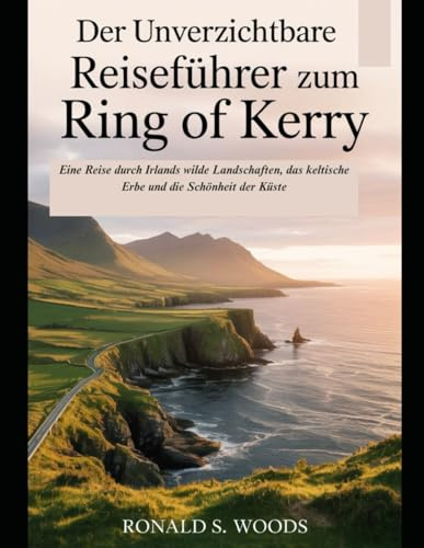 Der unverzichtbare Reiseführer zum Ring of Kerry: Eine Reise durch Irlands wilde Landschaften, das keltische Erbe und die Schönheit der Küste