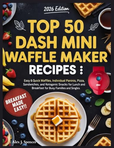 Top 50 Dash Mini Waffle Maker Recipes: Easy & Quick Waffles, Individual Paninis, Pizza, Sandwiches, and Ketogenic Snacks for Lunch and Breakfast for Busy Families and Singles