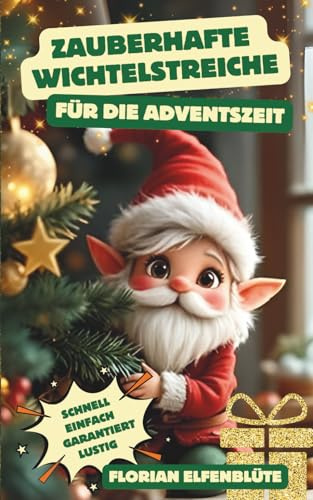 Zauberhafte Wichtelstreiche für die Adventszeit - schnell, einfach & garantiert lustig: 24 clevere Streiche+10 Bonus-Überraschungen, inkl. ... Wichtelbriefe, in unter 5 Minuten vorbereitet