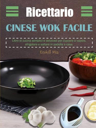 Ricettario Cinese Wok Facile: Libro di cucina semplici e deliziose per cuocere a vapore, sfrigolare e saltare in padella a casa.