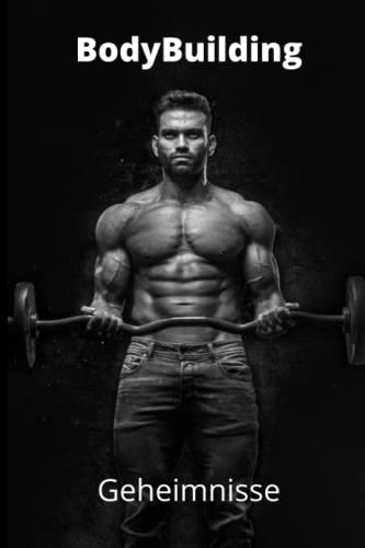 BodyBuilding Geheimnisse - Trainingsplan, Ernährung und alle weiteren Geheimnisse aufgedeckt: Muskelaufbau | Ernährung | Trainingsplan | Übungen - Alles wird beleuchtet und detailiert erklärt