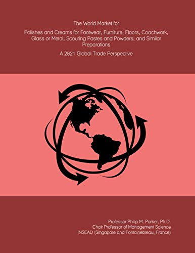 The World Market for Polishes and Creams for Footwear, Furniture, Floors, Coachwork, Glass or Metal; Scouring Pastes and Powders; and Similar Preparations: A 2021 Global Trade Perspective