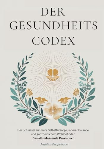 Der Gesundheitscodex: Der Schlüssel zu mehr Selbstfürsorge, innerer Balance und ganzheitlichem Wohlbefinden - Das allumfassende Praxisbuch
