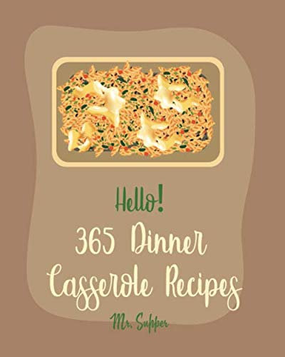 Hello! 365 Dinner Casserole Recipes: Best Dinner Casserole Cookbook Ever For Beginners [Book 1]