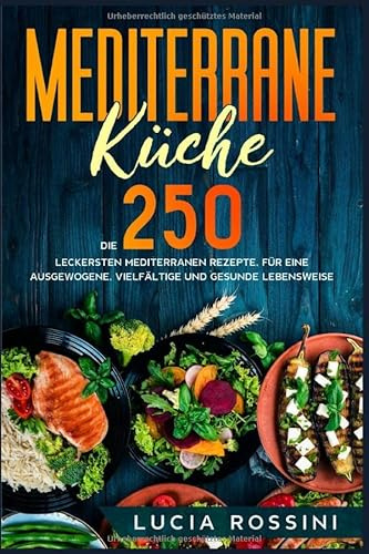 Mediterrane Küche: Die 250 leckersten mediterranen Rezepte, für eine ausgewogene, vielfältige und gesunde Lebensweise.