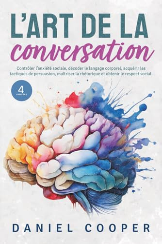 L'ART DE LA CONVERSATION | 4 LIVRES EN 1: Contrôler l'anxiété sociale, décoder le langage corporel, acquérir les tactiques de persuasion, maîtriser la rhétorique et obtenir le respect social.