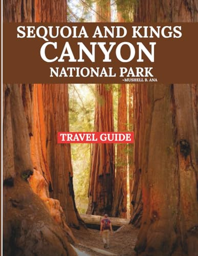 SEQUOIA AND KINGS CANYON NATIONAL PARK: New Edition: Explore Like a Local with Expert Travel Tips, Must-See Sights, Hidden Hiking Routes, Family Adventures, Nature Escapes, and Year-Round Activities