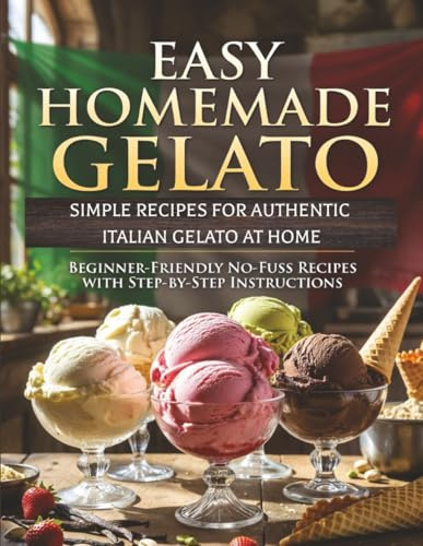 Easy Homemade Gelato: Simple Recipes for Authentic Italian Gelato at Home: Beginner-Friendly, Step-by-Step Ice Cream Maker Recipes with Photos | 8.5 x ... | Troubleshooting Section | Great Gift Idea