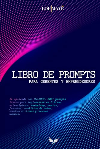 Libro de Prompts para Gerentes y Emprendedores: IA aplicada con ChatGPT. 500+ prompts listos para implementar en 6 áreas: marketing, ventas, finanzas, ... servicio al cliente y recursos humanos.