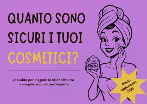 Quanto sono sicuri i tuoi Cosmetici?: La Guida per leggere le etichette INCI e scegliere consapevolmente