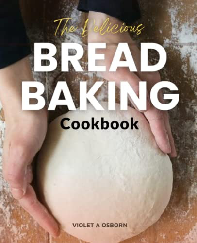 The Delicious Bread Baking Cookbook: Easy and Affordable Homemade Recipes to Get Your Fresh, Fragrant, and Tasty Bread, Making Healthy Homemade Kneaded Bread