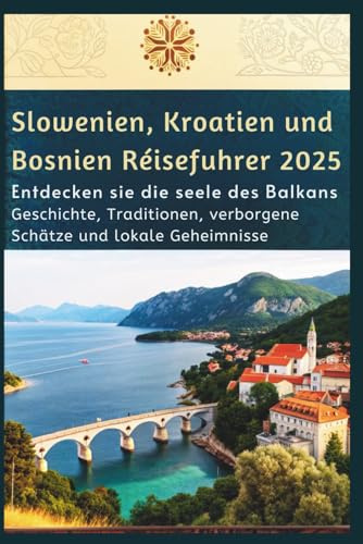 Slowenien, Kroatien und Bosnien Reiseführer 2025: Entdecken Sie die Seele des Balkans – Geschichte, Traditionen, verborgene Schätze und lokale Geheimnisse