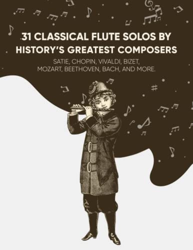 31 Classical Flute Solos By History's Greatest Composers: Satie, Chopin, Mozart, Vivaldi, Bizet, Beethoven, Bach, And More