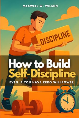 How to Build Self-Discipline: Even If You Have Zero Willpower