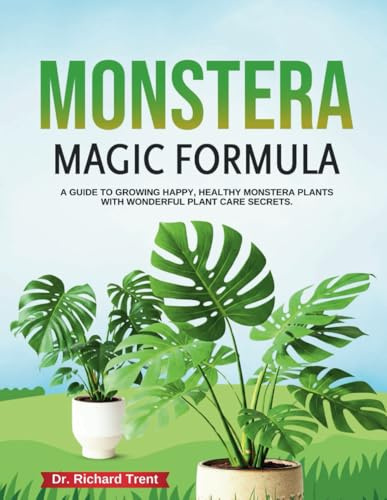 The Monstera Magic Formula: A Guide to Growing Happy, Healthy Monstera Plants with wonderful plant care secrets.