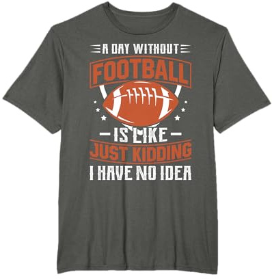 A Day Without American Football Is Like Just Kidding I Have T-Shirt