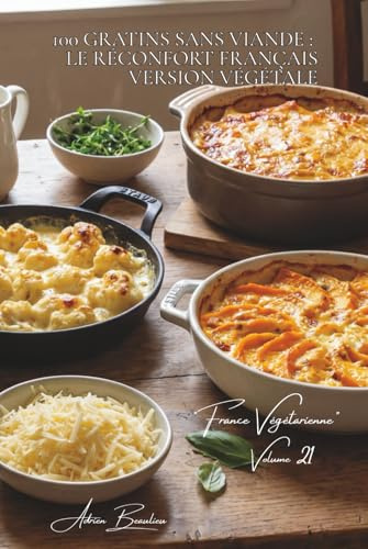 100 gratins sans viande : le réconfort français version végétale: Fromages, béchamels, légumes fondants... les gratins qui consolent