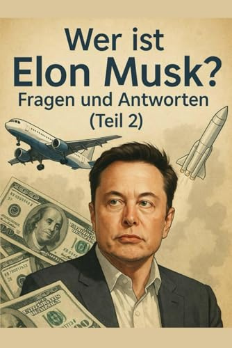 Wer ist Elon Musk? Fragen und Antworten (Teil 2): Teil 2 des eBooks mit spannenden Fragen & Antworten über Elon Musk – kontrovers, faszinierend, inspirierend.
