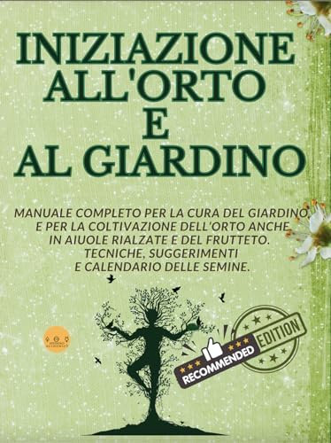 INIZIAZIONE ALL'ORTO E AL GIARDINO: Manuale completo per la cura del giardino e per la coltivazione dell’orto. Tecniche, suggerimenti e calendario delle semine.