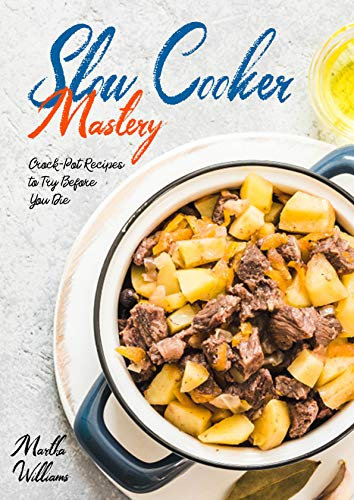 Slow Cooker Mastery: Crock-Pot Recipes to Try Before You Die: The Complete Slow Cooker Cookbook with 999 Insanely Delicious and Nutritious Recipes!