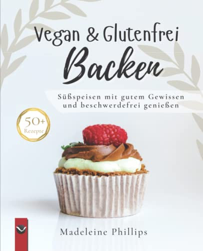 Vegan & Glutenfrei Backen: Süßspeisen ohne Getreide, einfach und lecker - frei von Gluten; viele Rezepte zuckerfrei