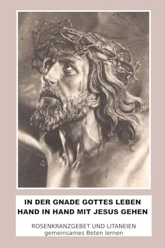 In der Gnade Gottes Leben - Hand in Hand mit Jesus gehen: Rosenkranzgebet und Litaneien - gemeinsames Beten lernen