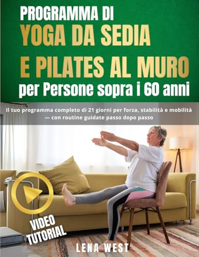 Programma di Yoga da Sedia e Pilates al Muro per Persone sopra i 60 anni: Il tuo programma completo di 21 giorni per forza, stabilità e mobilità — con routine guidate passo dopo passo