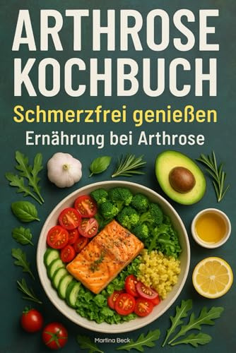Arthrose Kochbuch: Schmerzfrei genießen: Ernährung bei Arthrose